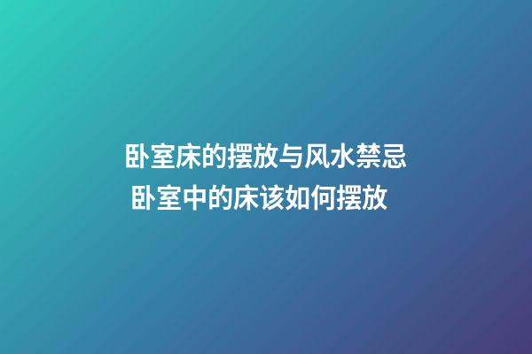 卧室床的摆放与风水禁忌 卧室中的床该如何摆放